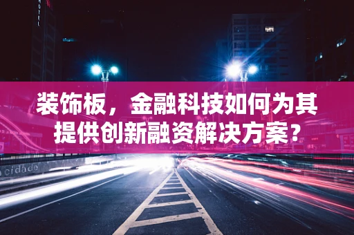 装饰板，金融科技如何为其提供创新融资解决方案？