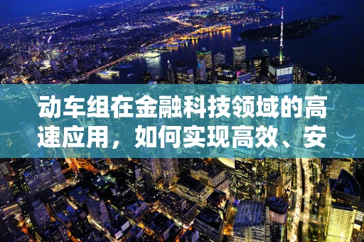 动车组在金融科技领域的高速应用，如何实现高效、安全的资金流转？
