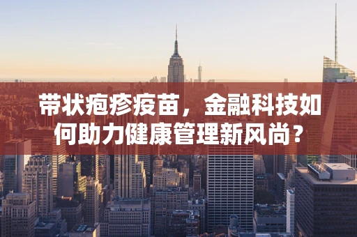 带状疱疹疫苗，金融科技如何助力健康管理新风尚？