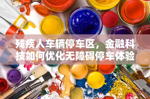 残疾人车辆停车区，金融科技如何优化无障碍停车体验？
