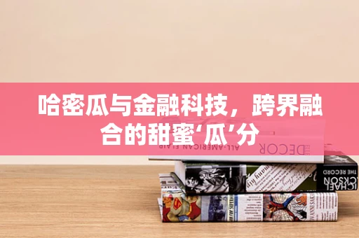 哈密瓜与金融科技，跨界融合的甜蜜‘瓜’分