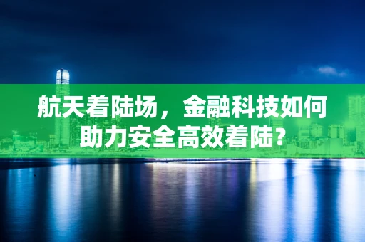 航天着陆场，金融科技如何助力安全高效着陆？