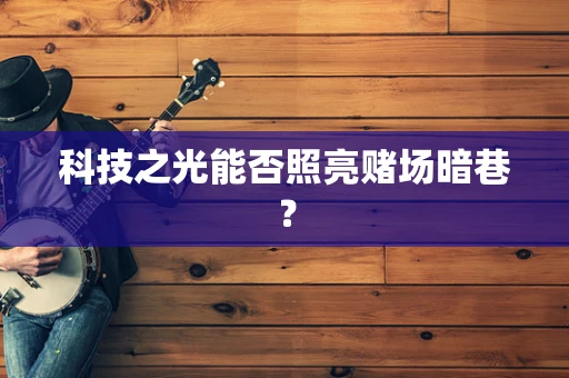 科技之光能否照亮赌场暗巷？
