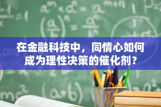 在金融科技中，同情心如何成为理性决策的催化剂？