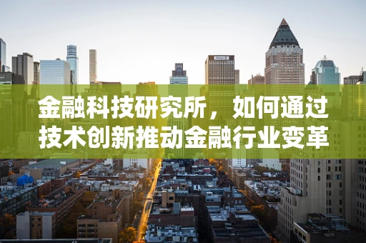 金融科技研究所，如何通过技术创新推动金融行业变革？