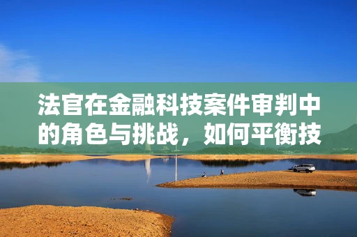 法官在金融科技案件审判中的角色与挑战，如何平衡技术与法律的边界？