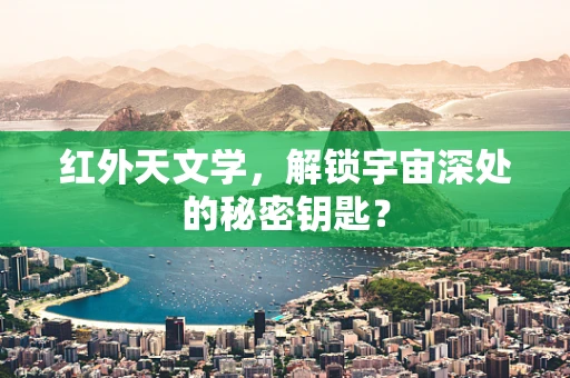 红外天文学，解锁宇宙深处的秘密钥匙？
