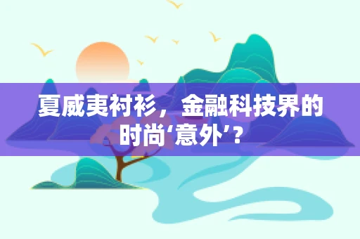 夏威夷衬衫，金融科技界的时尚‘意外’？