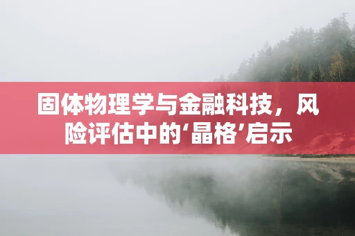 固体物理学与金融科技，风险评估中的‘晶格’启示