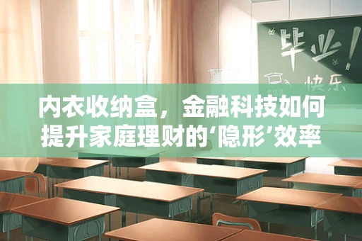 内衣收纳盒，金融科技如何提升家庭理财的‘隐形’效率？