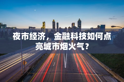 夜市经济，金融科技如何点亮城市烟火气？