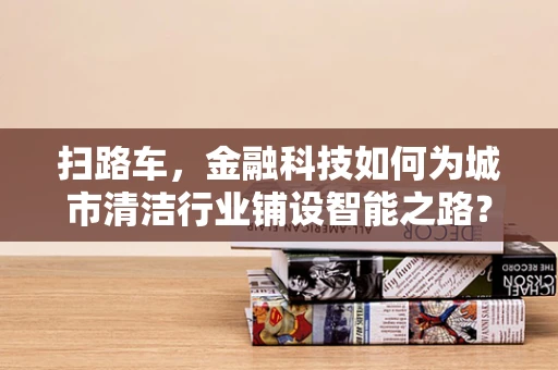扫路车，金融科技如何为城市清洁行业铺设智能之路？