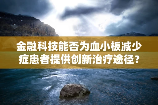 金融科技能否为血小板减少症患者提供创新治疗途径？