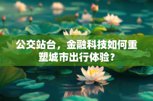 公交站台，金融科技如何重塑城市出行体验？