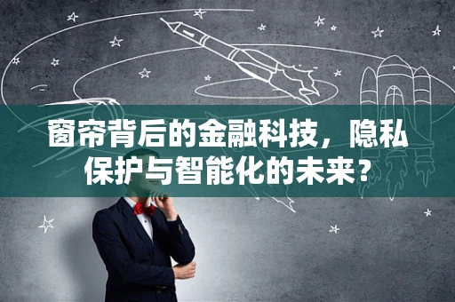 窗帘背后的金融科技，隐私保护与智能化的未来？