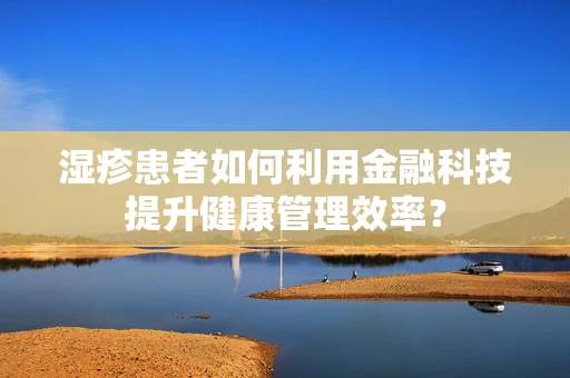 湿疹患者如何利用金融科技提升健康管理效率？