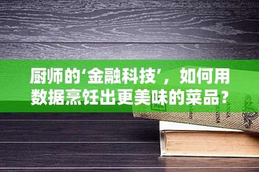厨师的‘金融科技’，如何用数据烹饪出更美味的菜品？