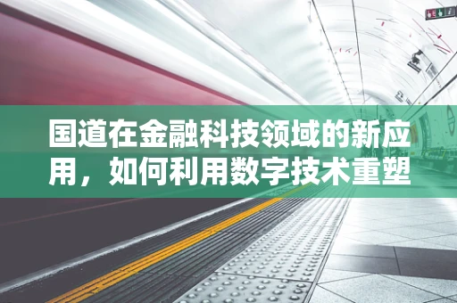 国道在金融科技领域的新应用，如何利用数字技术重塑交通金融服务？