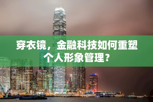 穿衣镜，金融科技如何重塑个人形象管理？
