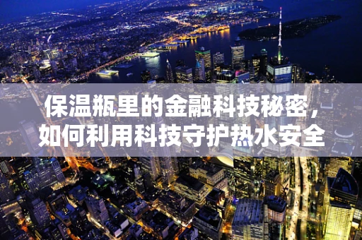 保温瓶里的金融科技秘密，如何利用科技守护热水安全？