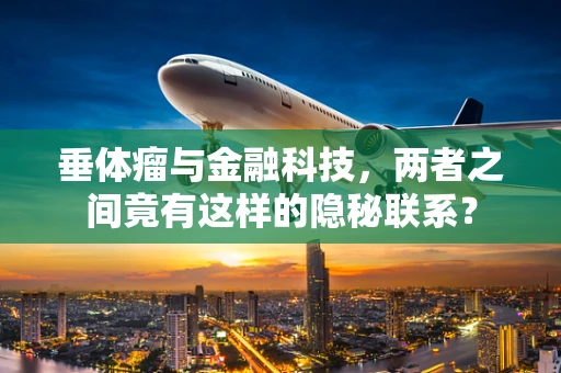 垂体瘤与金融科技，两者之间竟有这样的隐秘联系？