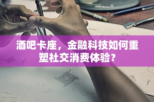 酒吧卡座，金融科技如何重塑社交消费体验？