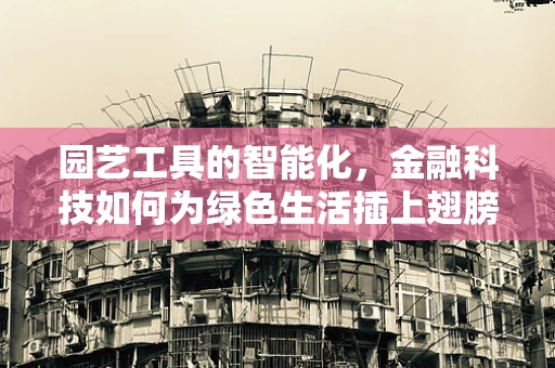 园艺工具的智能化，金融科技如何为绿色生活插上翅膀？
