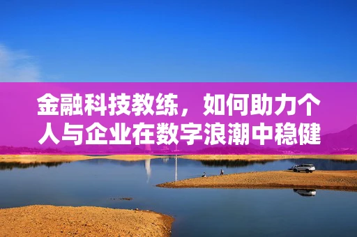 金融科技教练，如何助力个人与企业在数字浪潮中稳健前行？