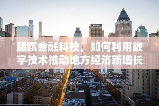 建瓯金融科技，如何利用数字技术推动地方经济新增长？
