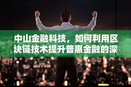 中山金融科技，如何利用区块链技术提升普惠金融的深度与广度？