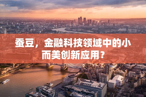 蚕豆，金融科技领域中的小而美创新应用？
