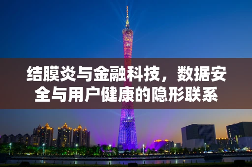 结膜炎与金融科技，数据安全与用户健康的隐形联系