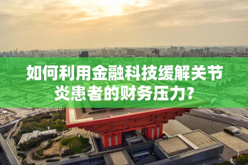 如何利用金融科技缓解关节炎患者的财务压力？