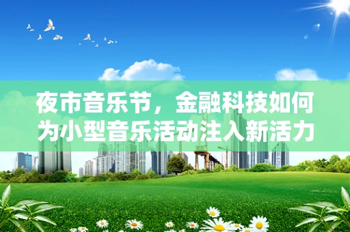 夜市音乐节，金融科技如何为小型音乐活动注入新活力？