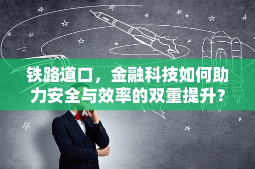 铁路道口，金融科技如何助力安全与效率的双重提升？