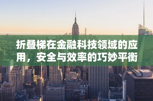 折叠梯在金融科技领域的应用，安全与效率的巧妙平衡？
