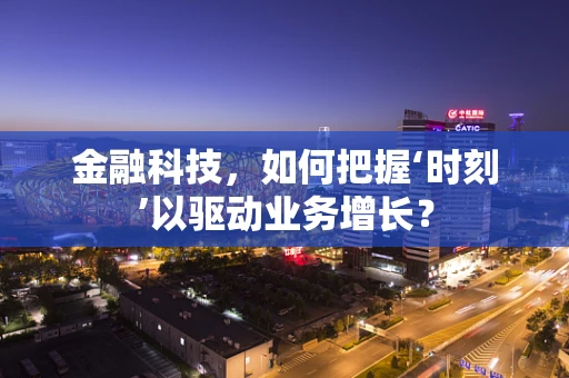 金融科技，如何把握‘时刻’以驱动业务增长？