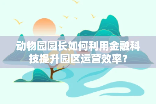 动物园园长如何利用金融科技提升园区运营效率？