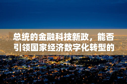 总统的金融科技新政，能否引领国家经济数字化转型的浪潮？