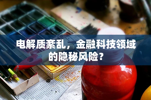 电解质紊乱，金融科技领域的隐秘风险？