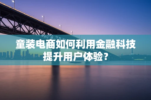 童装电商如何利用金融科技提升用户体验？