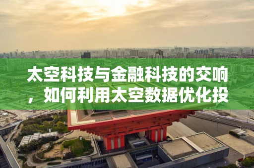 太空科技与金融科技的交响，如何利用太空数据优化投资策略？