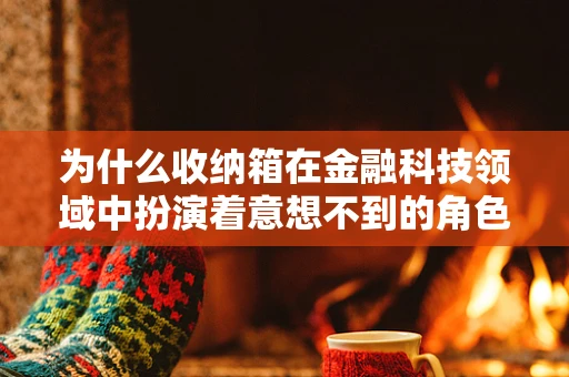为什么收纳箱在金融科技领域中扮演着意想不到的角色？