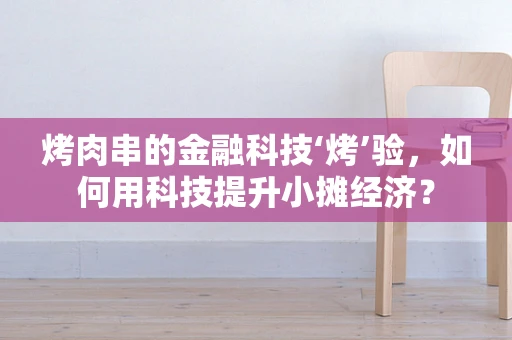 烤肉串的金融科技‘烤’验，如何用科技提升小摊经济？