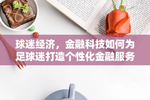 球迷经济，金融科技如何为足球迷打造个性化金融服务？