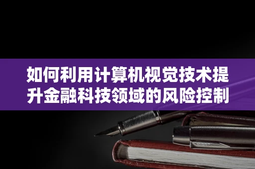 如何利用计算机视觉技术提升金融科技领域的风险控制？