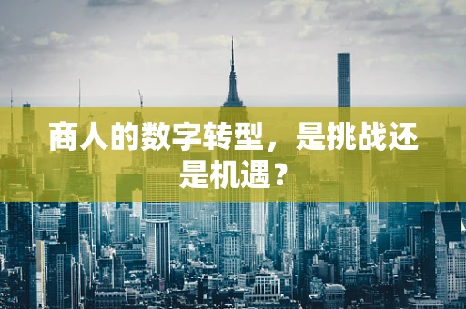 商人的数字转型，是挑战还是机遇？