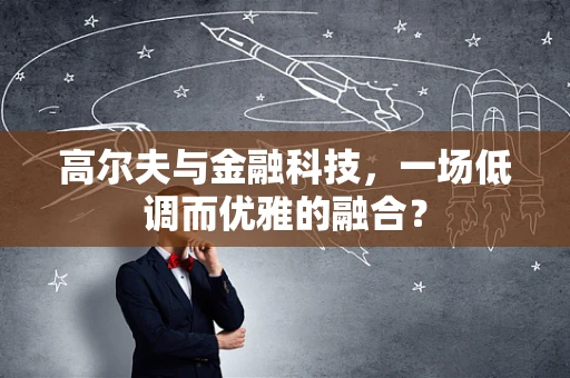 高尔夫与金融科技，一场低调而优雅的融合？