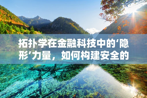 拓扑学在金融科技中的‘隐形’力量，如何构建安全的交易网络？