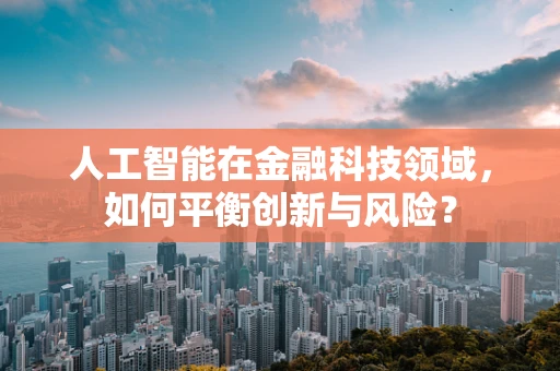 人工智能在金融科技领域，如何平衡创新与风险？